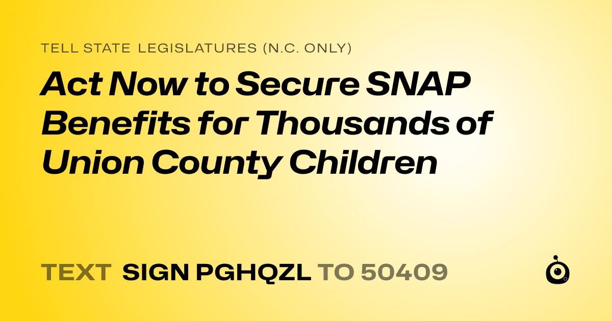 A shareable card that reads "tell State Legislatures (N.C. only): Act Now to Secure SNAP Benefits for Thousands of Union County Children" followed by "text sign PGHQZL to 50409"