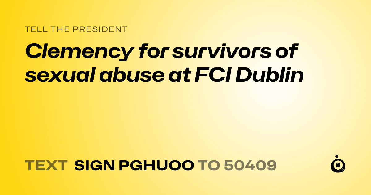 A shareable card that reads "tell the President: Clemency for survivors of sexual abuse at FCI Dublin" followed by "text sign PGHUOO to 50409"