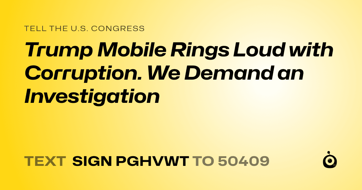 A shareable card that reads "tell the U.S. Congress: Trump Mobile Rings Loud with Corruption. We Demand an Investigation" followed by "text sign PGHVWT to 50409"