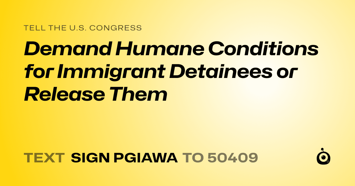 A shareable card that reads "tell the U.S. Congress: Demand Humane Conditions for Immigrant Detainees or Release Them" followed by "text sign PGIAWA to 50409"