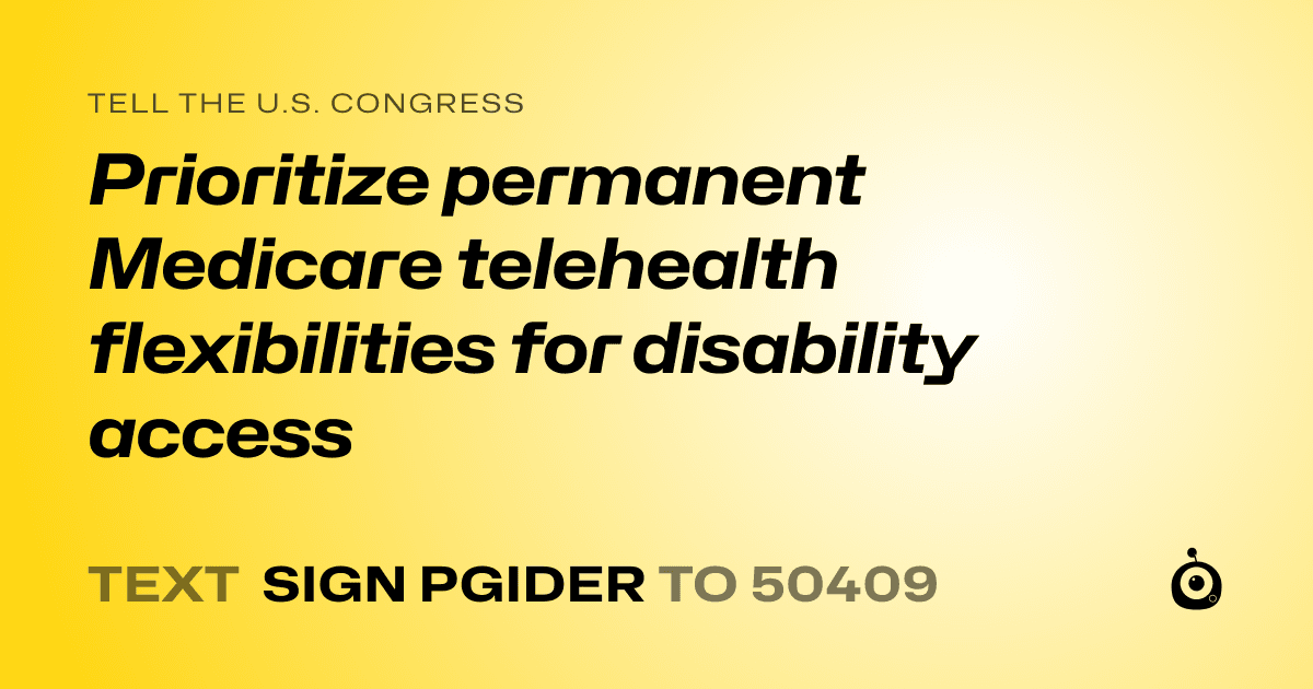 A shareable card that reads "tell the U.S. Congress: Prioritize permanent Medicare telehealth flexibilities for disability access" followed by "text sign PGIDER to 50409"