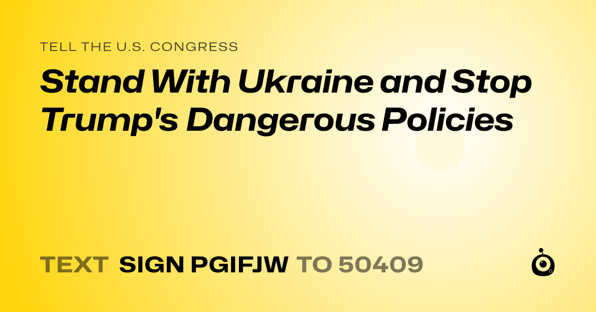 A shareable card that reads "tell the U.S. Congress: Stand With Ukraine and Stop Trump's Dangerous Policies" followed by "text sign PGIFJW to 50409"