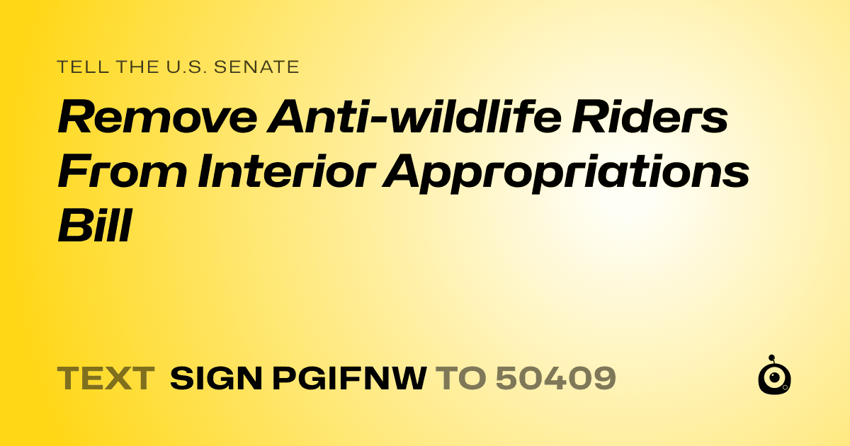 A shareable card that reads "tell the U.S. Senate: Remove Anti-wildlife Riders From Interior Appropriations Bill" followed by "text sign PGIFNW to 50409"