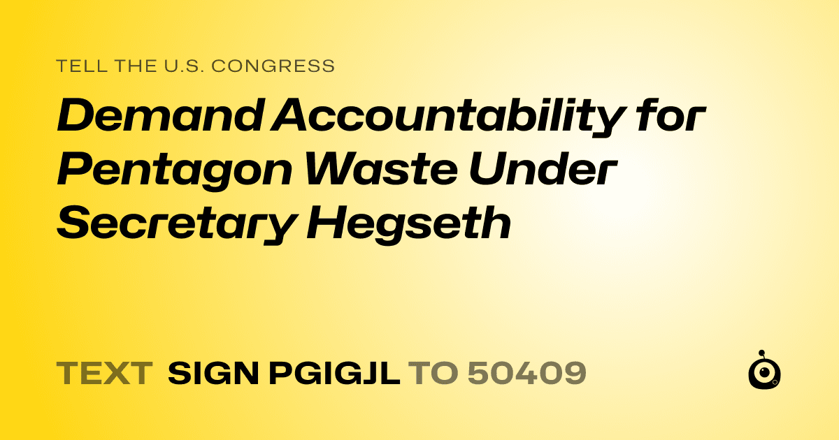 A shareable card that reads "tell the U.S. Congress: Demand Accountability for Pentagon Waste Under Secretary Hegseth" followed by "text sign PGIGJL to 50409"