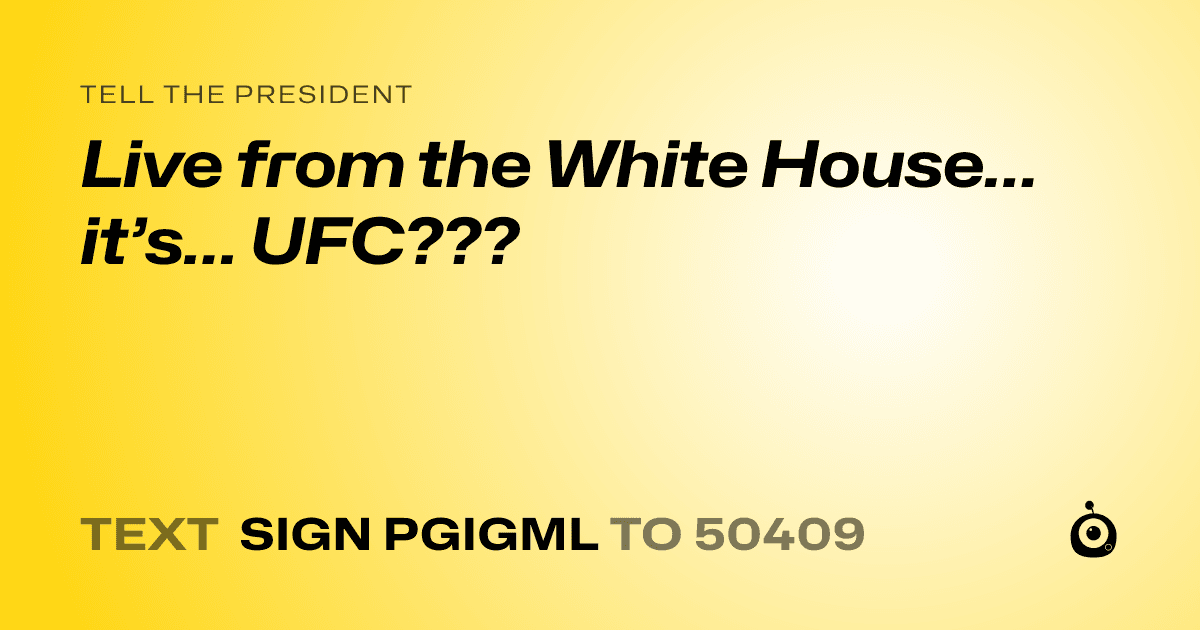 A shareable card that reads "tell the President: Live from the White House… it’s… UFC???" followed by "text sign PGIGML to 50409"