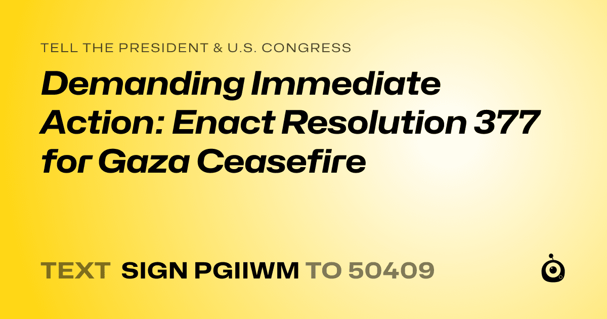 A shareable card that reads "tell the President & U.S. Congress: Demanding Immediate Action: Enact Resolution 377 for Gaza Ceasefire" followed by "text sign PGIIWM to 50409"