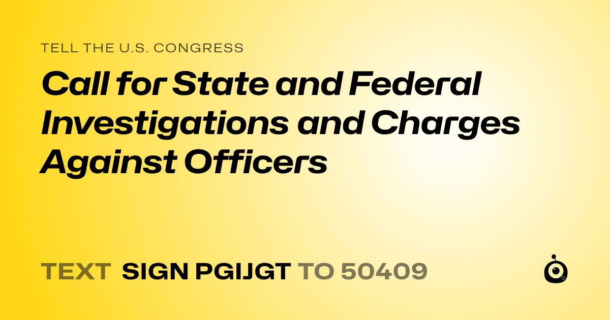 A shareable card that reads "tell the U.S. Congress: Call for State and Federal Investigations and Charges Against Officers" followed by "text sign PGIJGT to 50409"