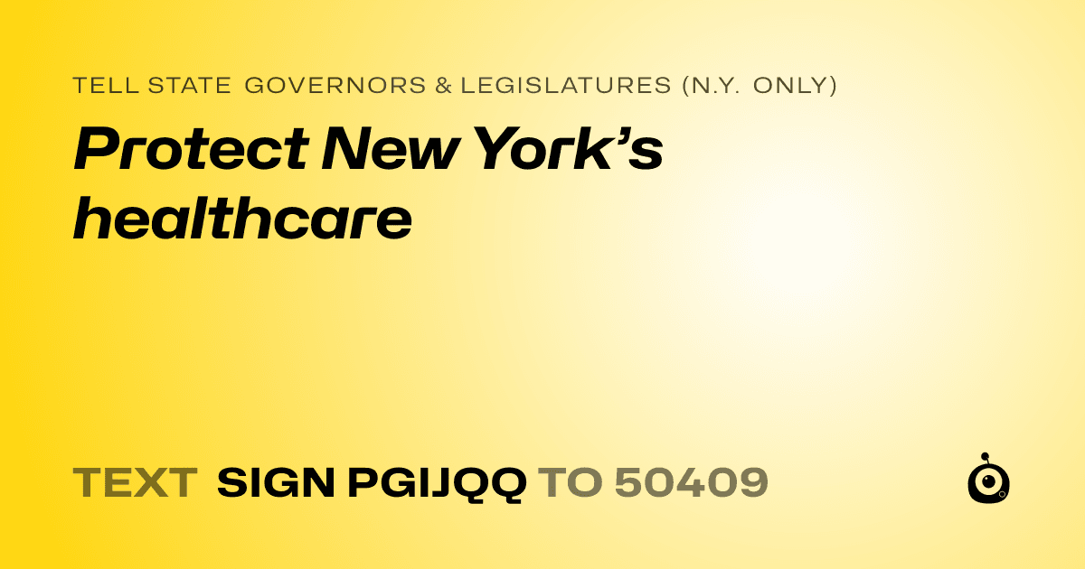 A shareable card that reads "tell State Governors & Legislatures (N.Y. only): Protect New York’s healthcare" followed by "text sign PGIJQQ to 50409"