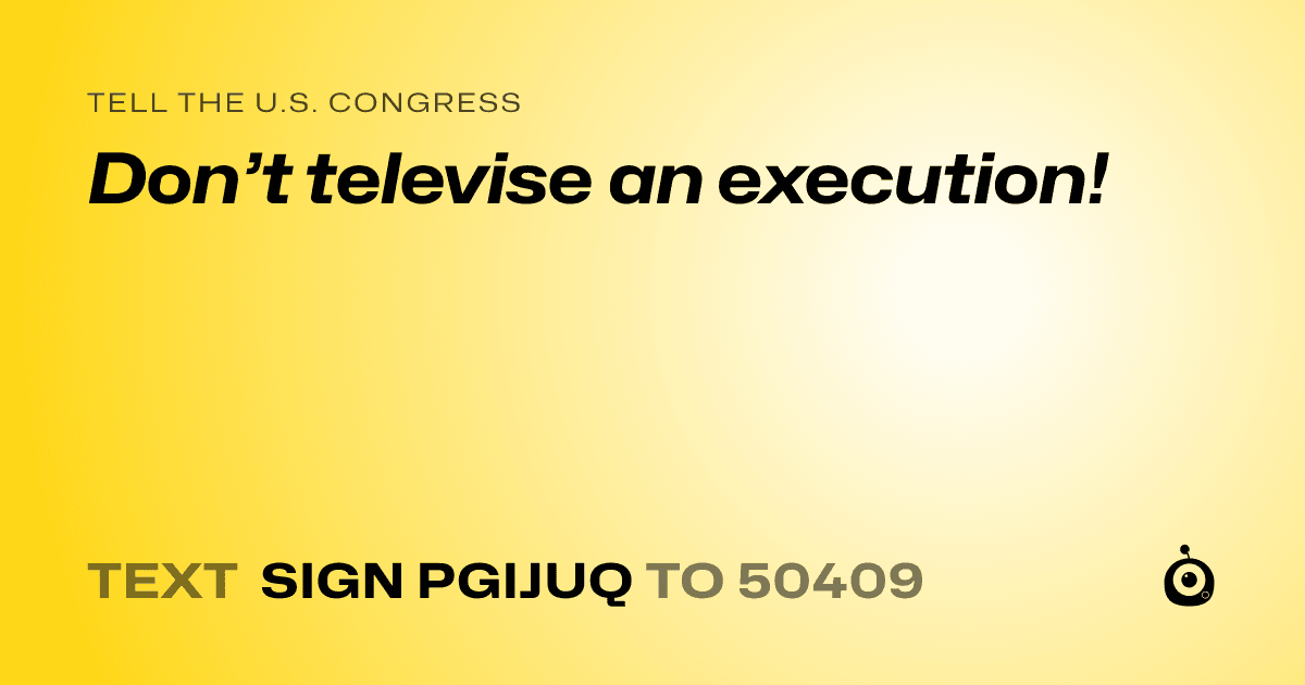 A shareable card that reads "tell the U.S. Congress: Don’t televise an execution!" followed by "text sign PGIJUQ to 50409"