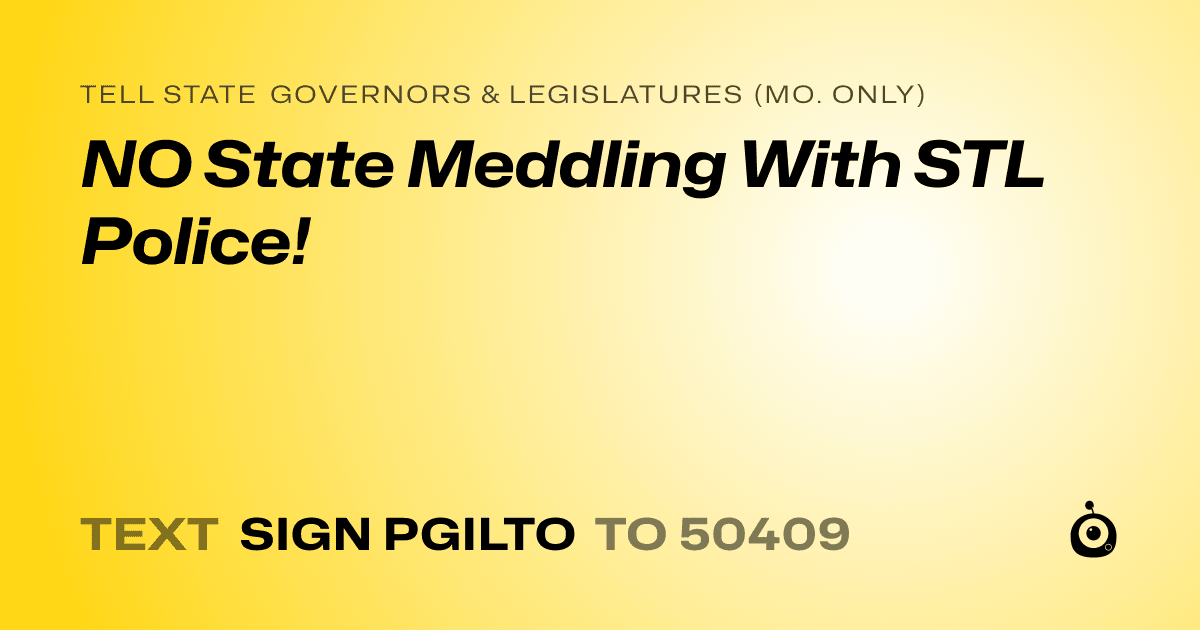 A shareable card that reads "tell State Governors & Legislatures (Mo. only): NO State Meddling With STL Police!" followed by "text sign PGILTO to 50409"