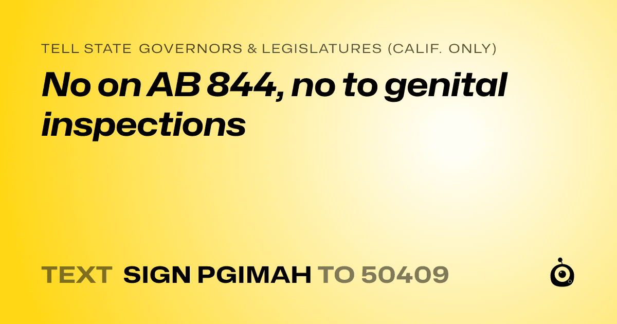 A shareable card that reads "tell State Governors & Legislatures (Calif. only): No on AB 844, no to genital inspections" followed by "text sign PGIMAH to 50409"