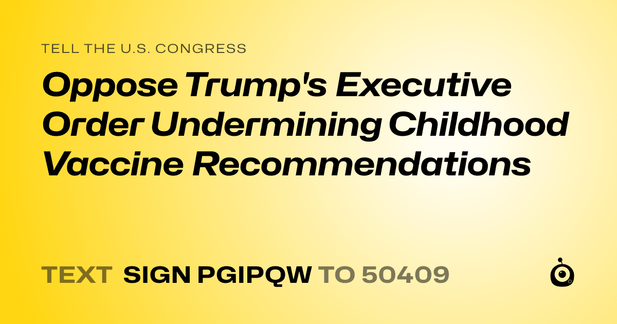 A shareable card that reads "tell the U.S. Congress: Oppose Trump's Executive Order Undermining Childhood Vaccine Recommendations" followed by "text sign PGIPQW to 50409"