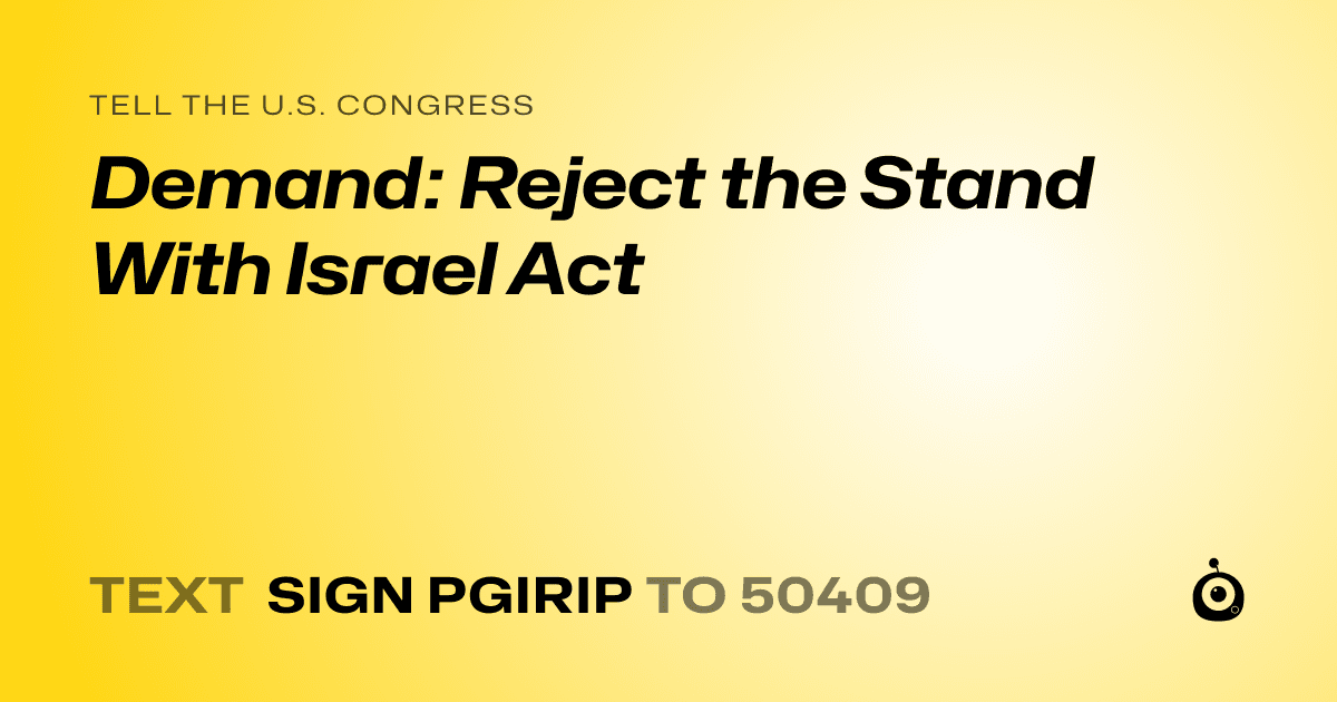 A shareable card that reads "tell the U.S. Congress: Demand: Reject the Stand With Israel Act" followed by "text sign PGIRIP to 50409"