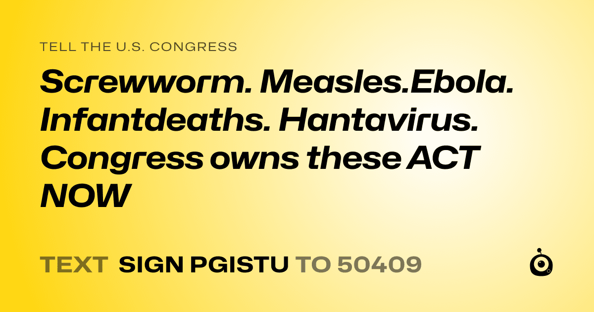 A shareable card that reads "tell the U.S. Congress: Screwworm. Measles.Ebola. Infantdeaths. Hantavirus. 
Congress owns these ACT NOW" followed by "text sign PGISTU to 50409"