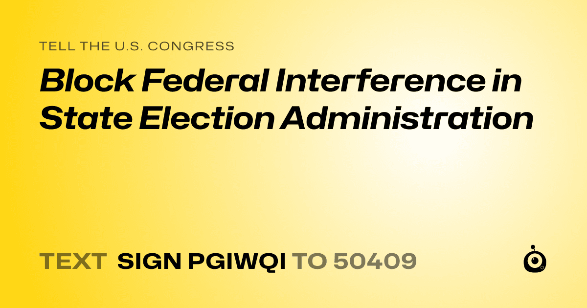 A shareable card that reads "tell the U.S. Congress: Block Federal Interference in State Election Administration" followed by "text sign PGIWQI to 50409"
