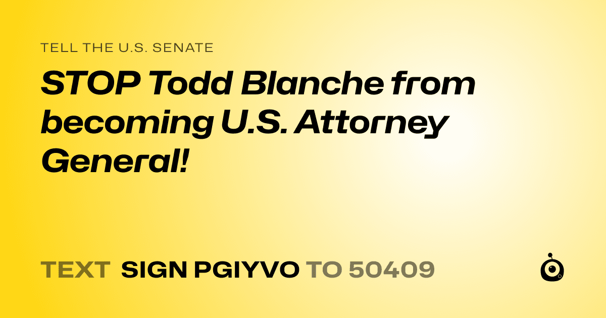 A shareable card that reads "tell the U.S. Senate: STOP Todd Blanche from becoming U.S. Attorney General!" followed by "text sign PGIYVO to 50409"