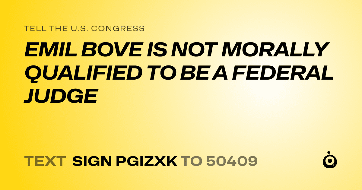 A shareable card that reads "tell the U.S. Congress: EMIL BOVE IS NOT MORALLY QUALIFIED TO BE A FEDERAL JUDGE" followed by "text sign PGIZXK to 50409"