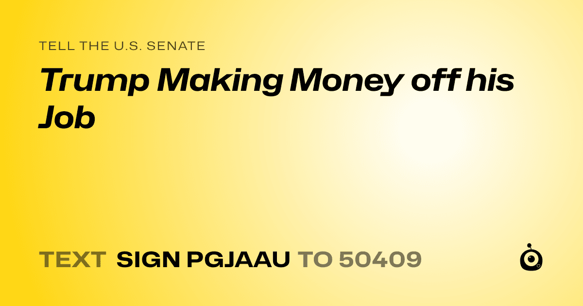 A shareable card that reads "tell the U.S. Senate: Trump Making Money off his Job" followed by "text sign PGJAAU to 50409"
