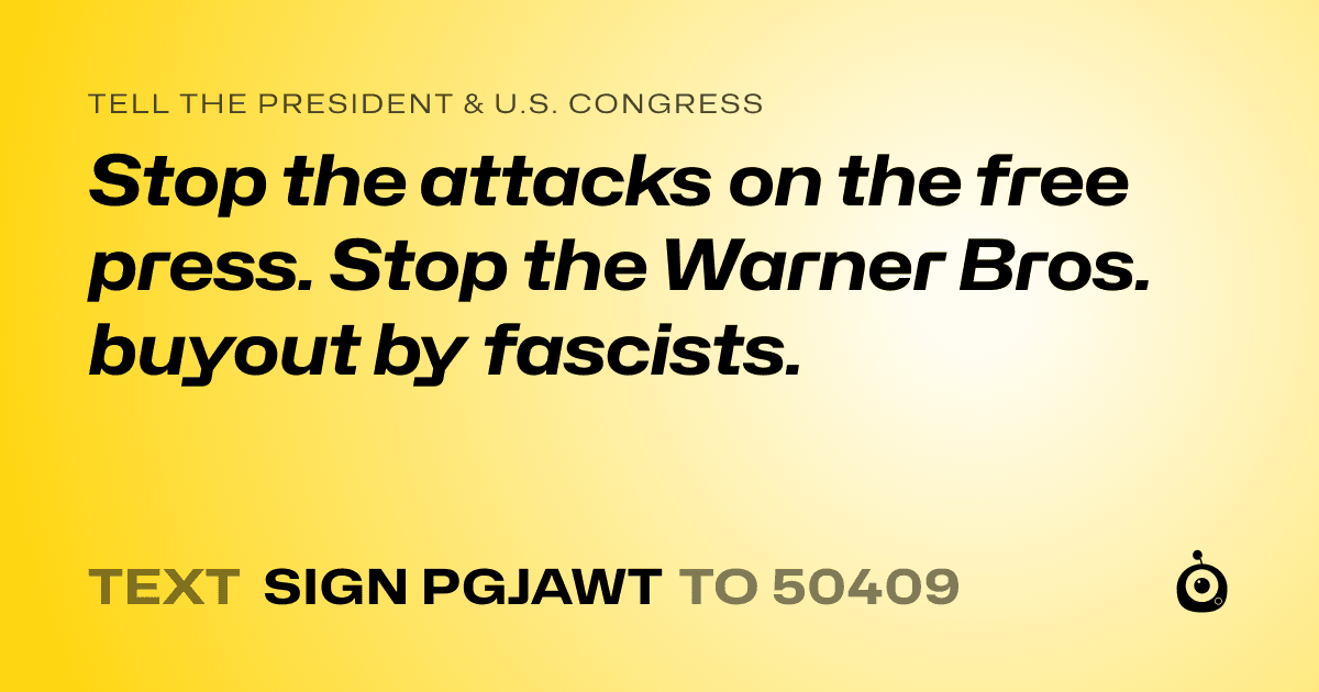 A shareable card that reads "tell the President & U.S. Congress: Stop the attacks on the free press. Stop the Warner Bros. buyout by fascists." followed by "text sign PGJAWT to 50409"