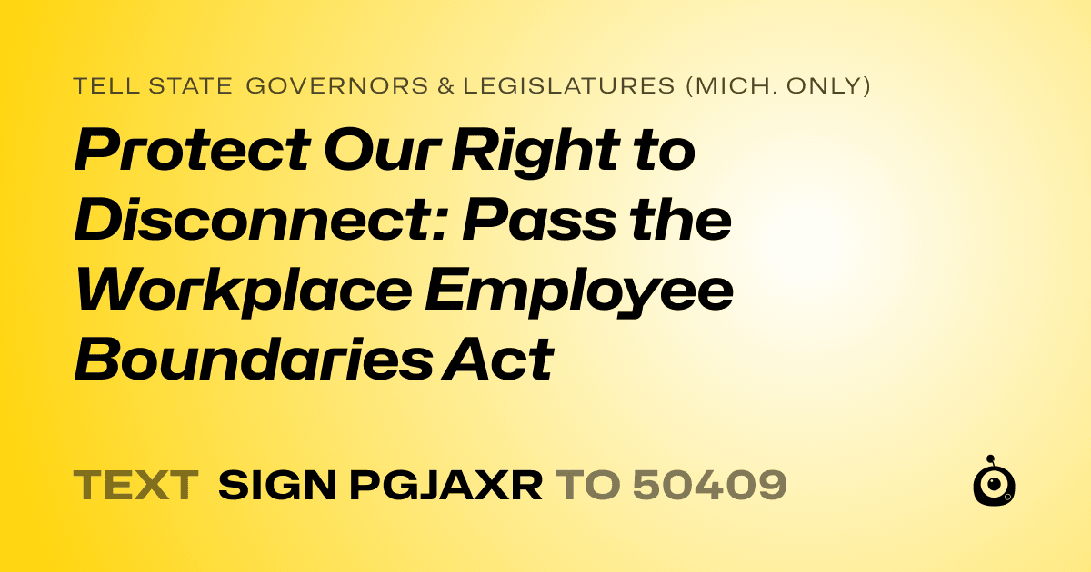 A shareable card that reads "tell State Governors & Legislatures (Mich. only): Protect Our Right to Disconnect: Pass the Workplace Employee Boundaries Act" followed by "text sign PGJAXR to 50409"