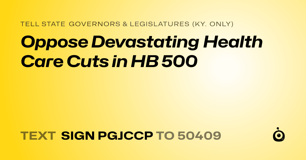 A shareable card that reads "tell State Governors & Legislatures (Ky. only): Oppose Devastating Health Care Cuts in HB 500" followed by "text sign PGJCCP to 50409"