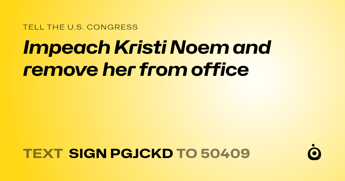 A shareable card that reads "tell the U.S. Congress: Impeach Kristi Noem and remove her from office" followed by "text sign PGJCKD to 50409"