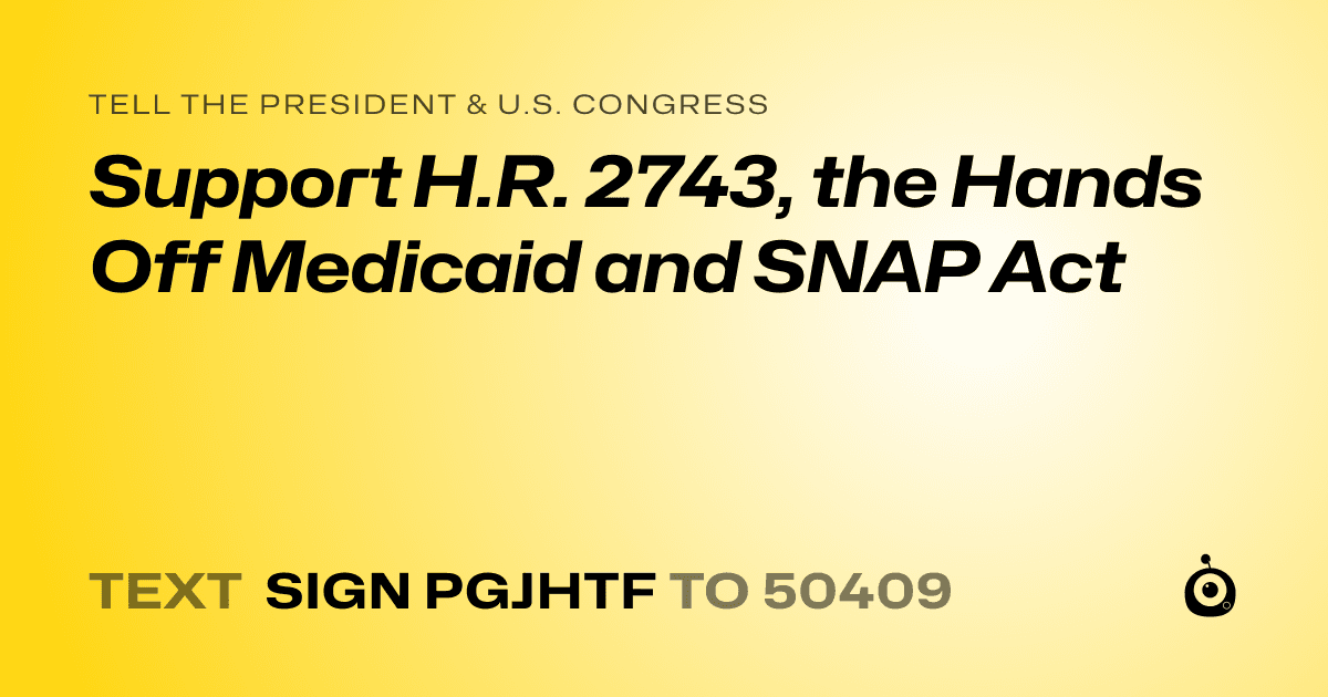 A shareable card that reads "tell the President & U.S. Congress: Support H.R. 2743, the Hands Off Medicaid and SNAP Act" followed by "text sign PGJHTF to 50409"
