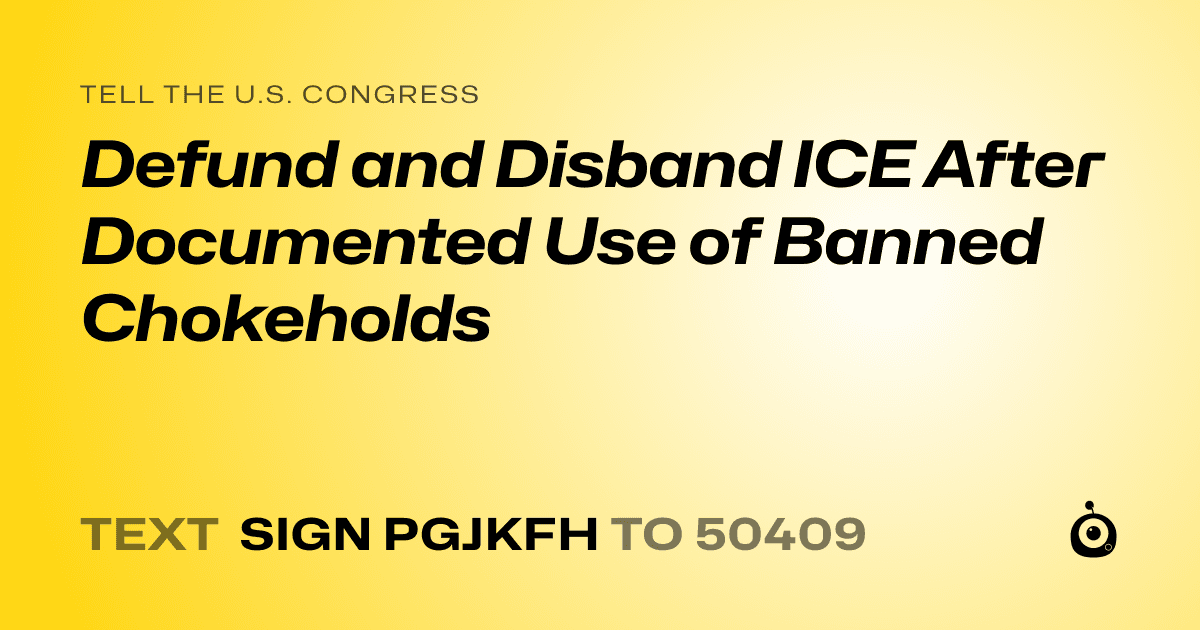 A shareable card that reads "tell the U.S. Congress: Defund and Disband ICE After Documented Use of Banned Chokeholds" followed by "text sign PGJKFH to 50409"