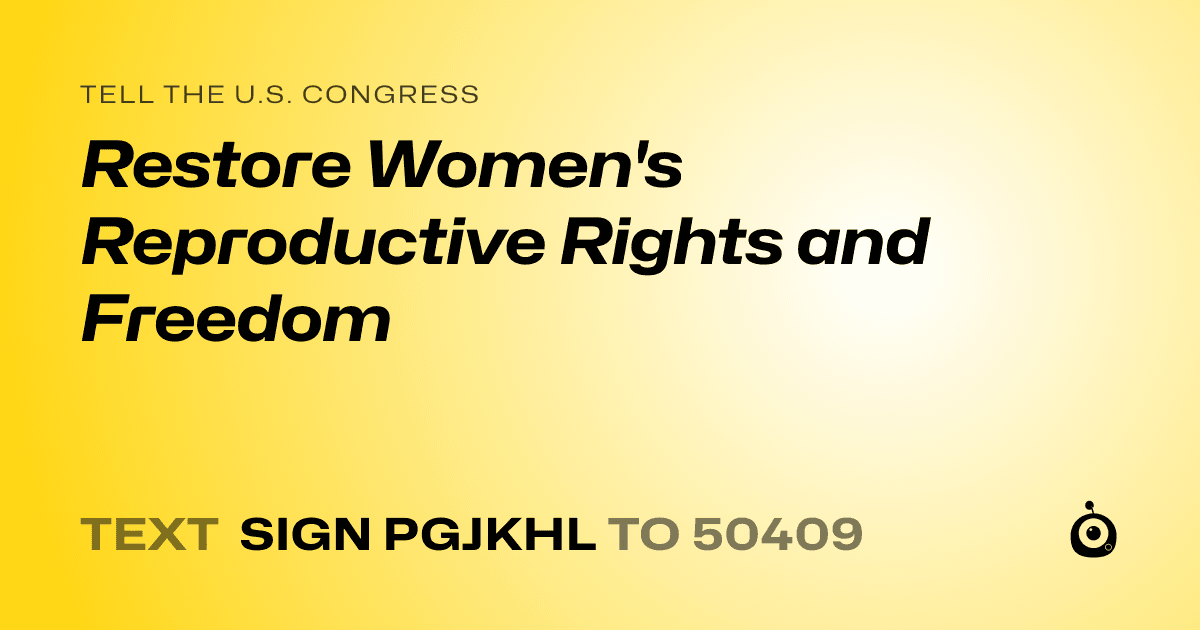 A shareable card that reads "tell the U.S. Congress: Restore Women's Reproductive Rights and Freedom" followed by "text sign PGJKHL to 50409"
