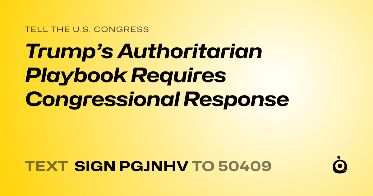 A shareable card that reads "tell the U.S. Congress: Trump’s Authoritarian Playbook Requires Congressional Response" followed by "text sign PGJNHV to 50409"