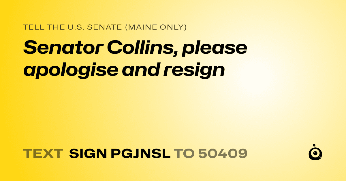 A shareable card that reads "tell the U.S. Senate (Maine only): Senator Collins, please apologise and resign" followed by "text sign PGJNSL to 50409"