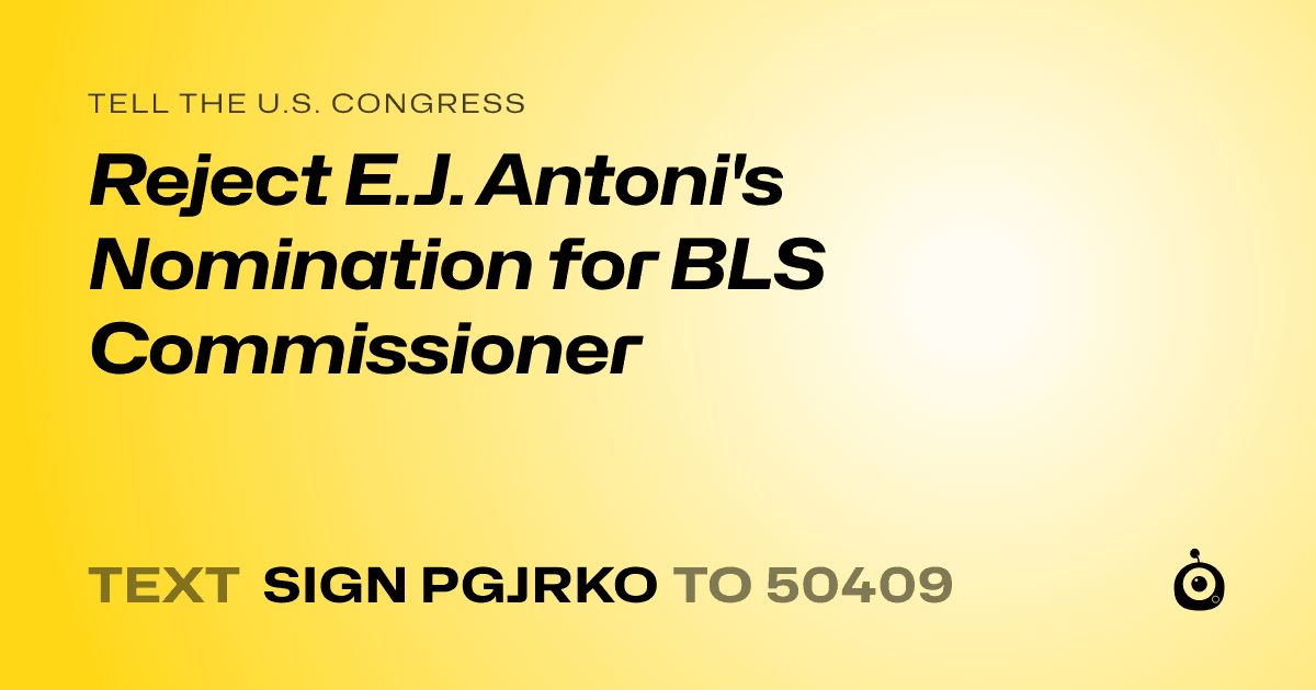 A shareable card that reads "tell the U.S. Congress: Reject E.J. Antoni's Nomination for BLS Commissioner" followed by "text sign PGJRKO to 50409"