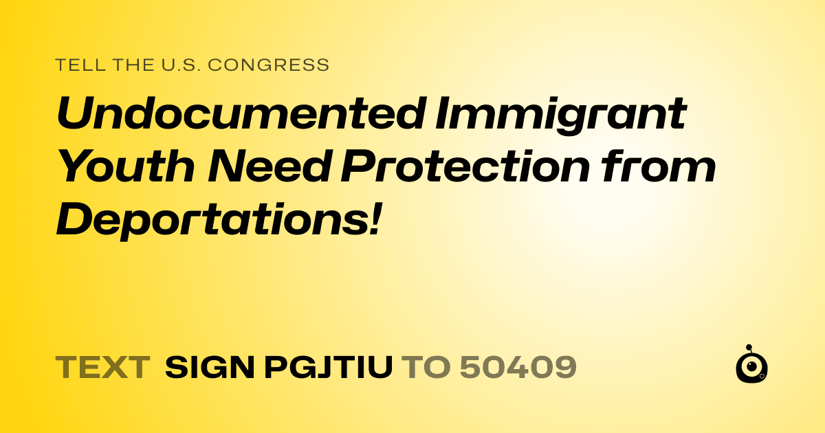 A shareable card that reads "tell the U.S. Congress: Undocumented Immigrant Youth Need Protection from Deportations!" followed by "text sign PGJTIU to 50409"