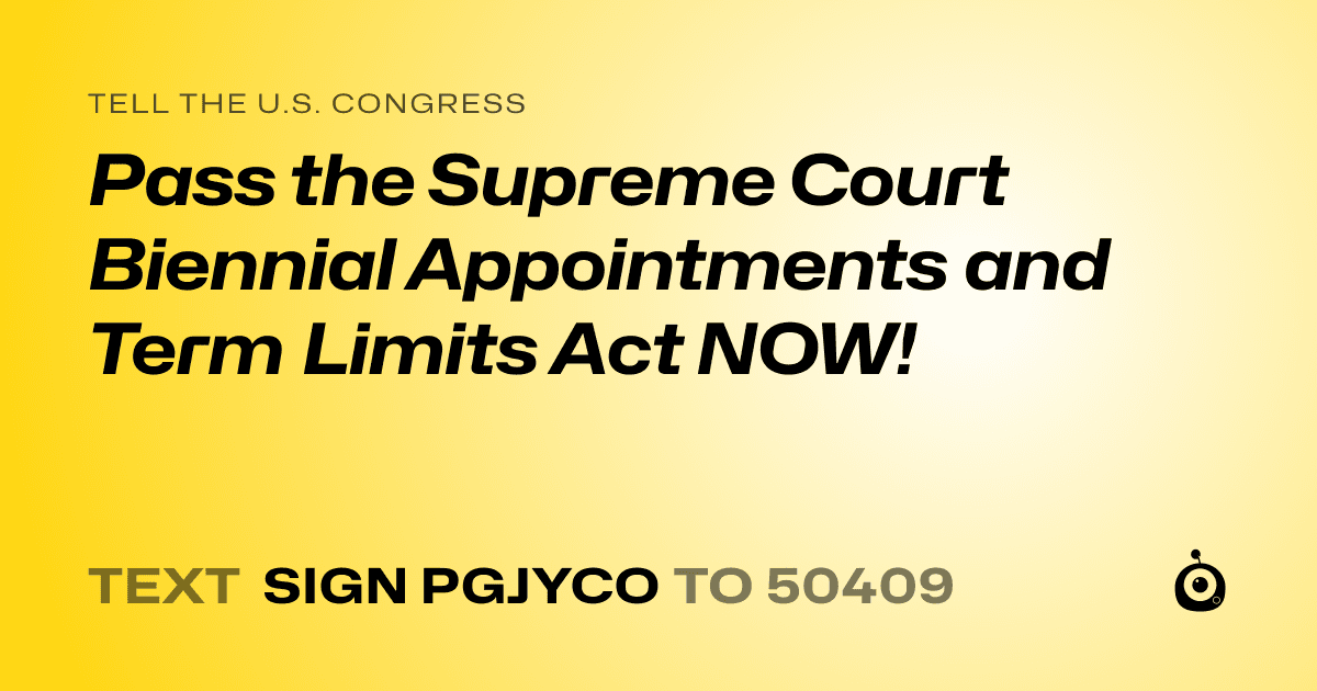A shareable card that reads "tell the U.S. Congress: Pass the Supreme Court Biennial Appointments and Term Limits Act NOW!" followed by "text sign PGJYCO to 50409"