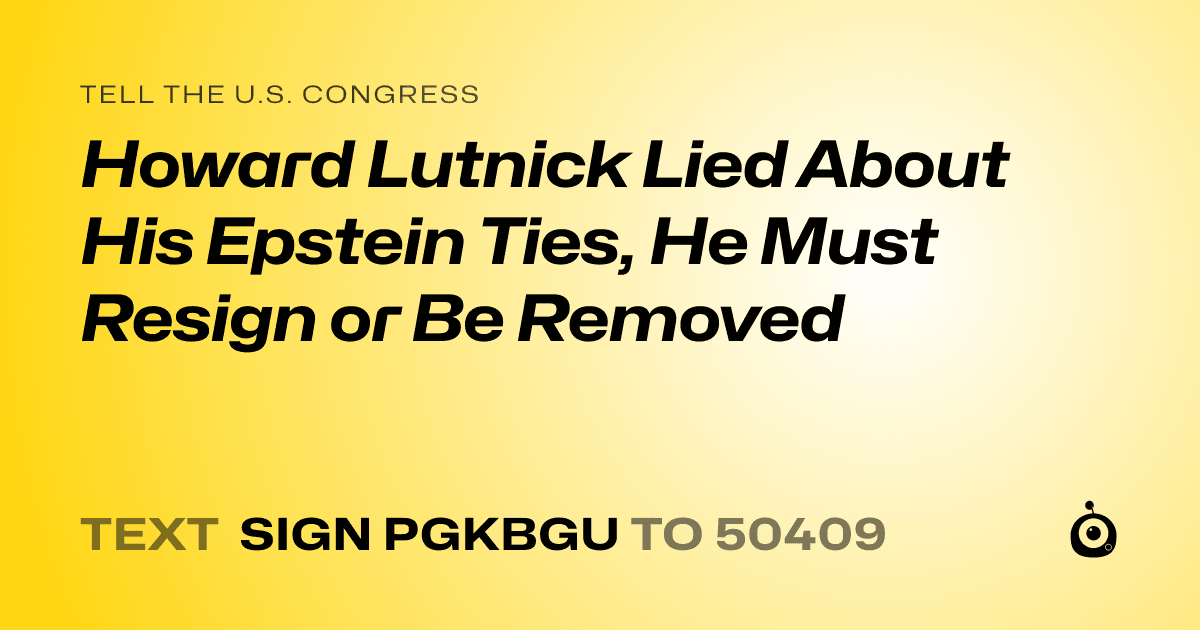 A shareable card that reads "tell the U.S. Congress: Howard Lutnick Lied About His Epstein Ties, He Must Resign or Be Removed" followed by "text sign PGKBGU to 50409"
