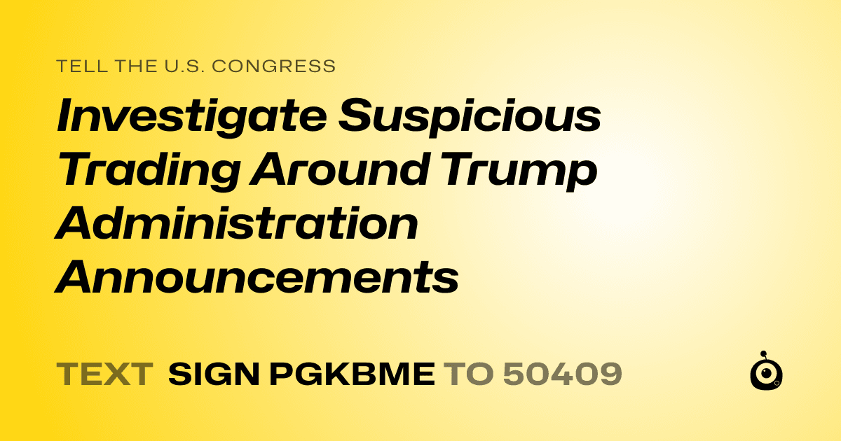 A shareable card that reads "tell the U.S. Congress: Investigate Suspicious Trading Around Trump Administration Announcements" followed by "text sign PGKBME to 50409"
