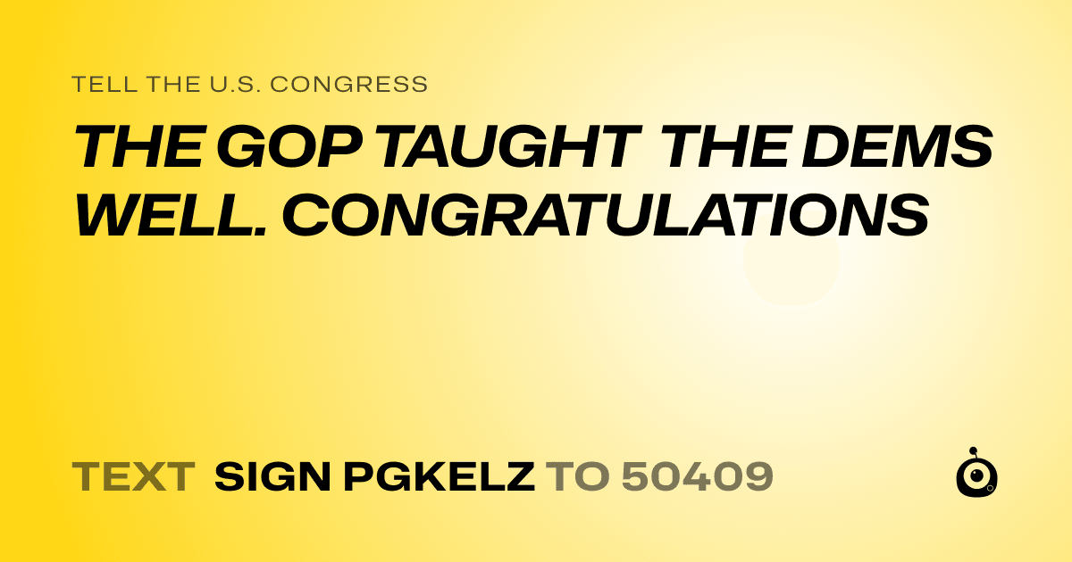 A shareable card that reads "tell the U.S. Congress: THE GOP TAUGHT THE DEMS WELL. CONGRATULATIONS" followed by "text sign PGKELZ to 50409"