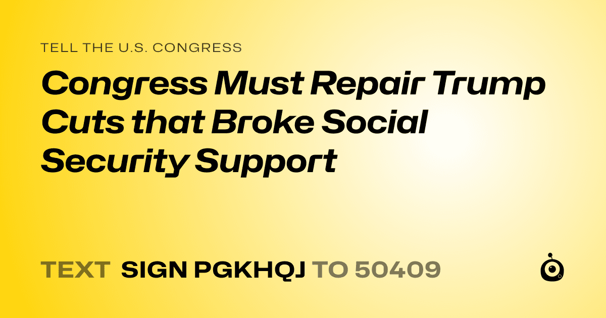 A shareable card that reads "tell the U.S. Congress: Congress Must Repair Trump Cuts that Broke Social Security Support" followed by "text sign PGKHQJ to 50409"