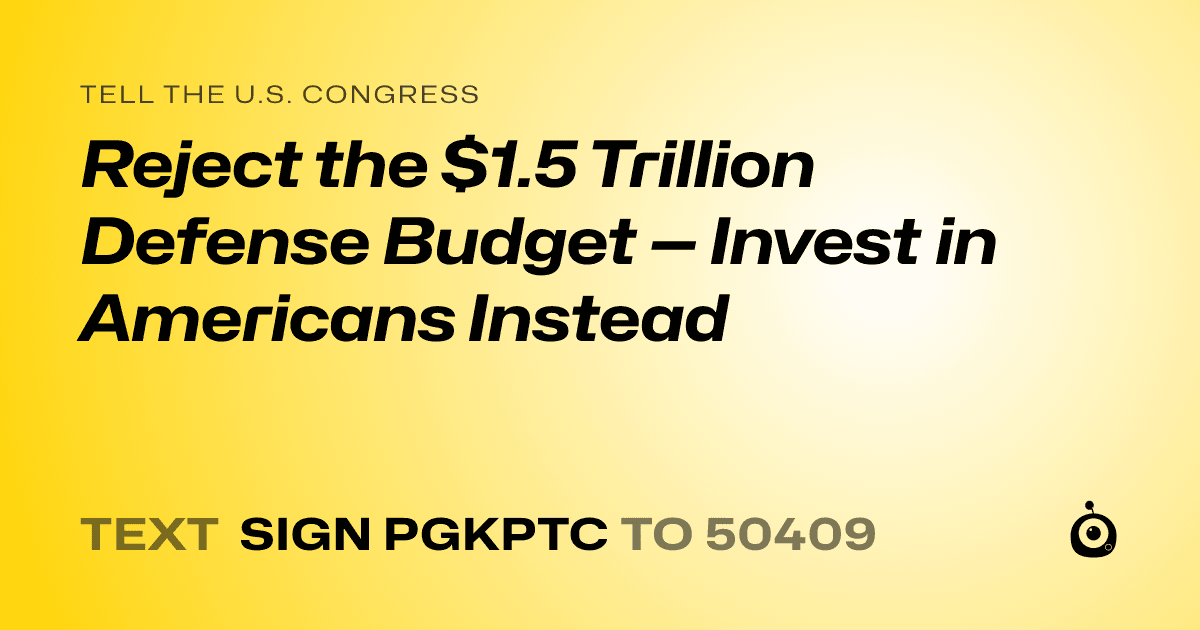 A shareable card that reads "tell the U.S. Congress: Reject the $1.5 Trillion Defense Budget — Invest in Americans Instead" followed by "text sign PGKPTC to 50409"