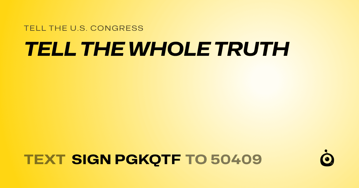 A shareable card that reads "tell the U.S. Congress: TELL THE WHOLE TRUTH" followed by "text sign PGKQTF to 50409"