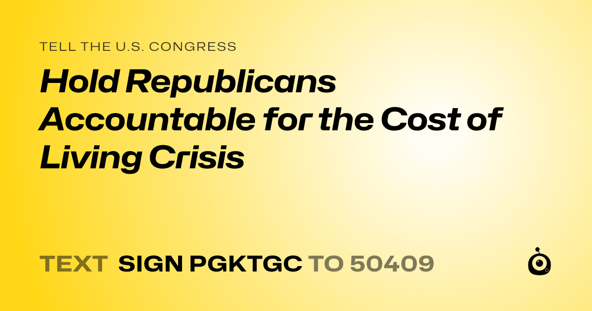 A shareable card that reads "tell the U.S. Congress: Hold Republicans Accountable for the Cost of Living Crisis" followed by "text sign PGKTGC to 50409"