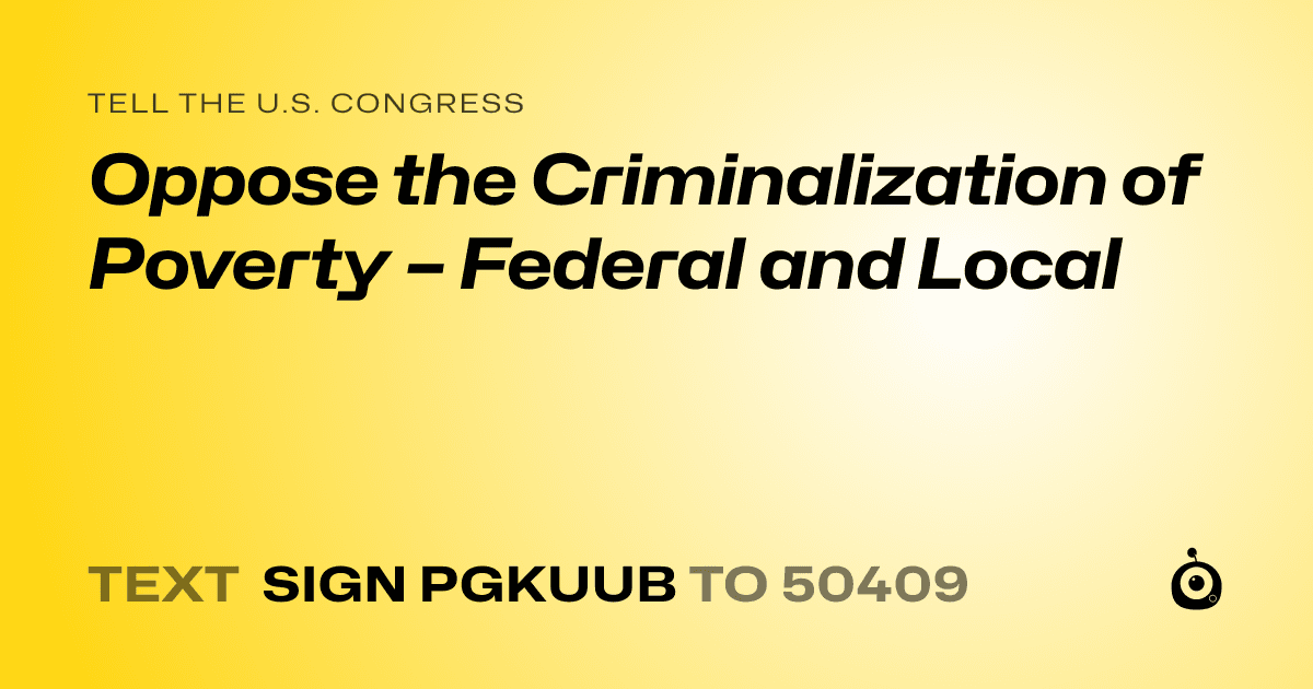 A shareable card that reads "tell the U.S. Congress: Oppose the Criminalization of Poverty – Federal and Local" followed by "text sign PGKUUB to 50409"