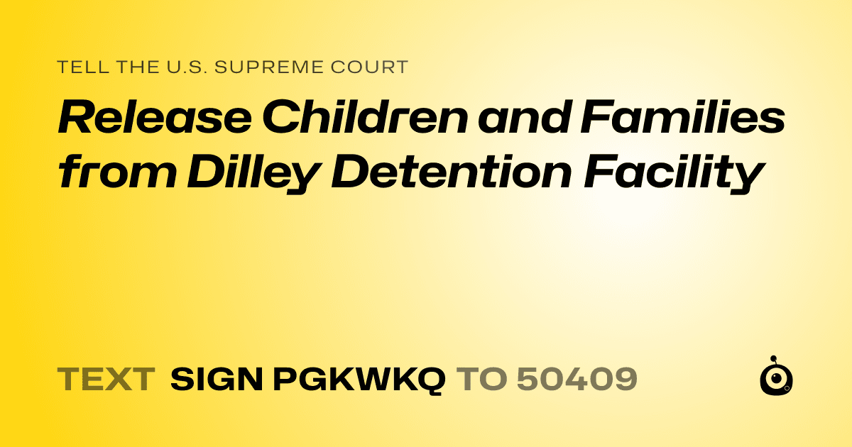 A shareable card that reads "tell the U.S. Supreme Court: Release Children and Families from Dilley Detention Facility" followed by "text sign PGKWKQ to 50409"