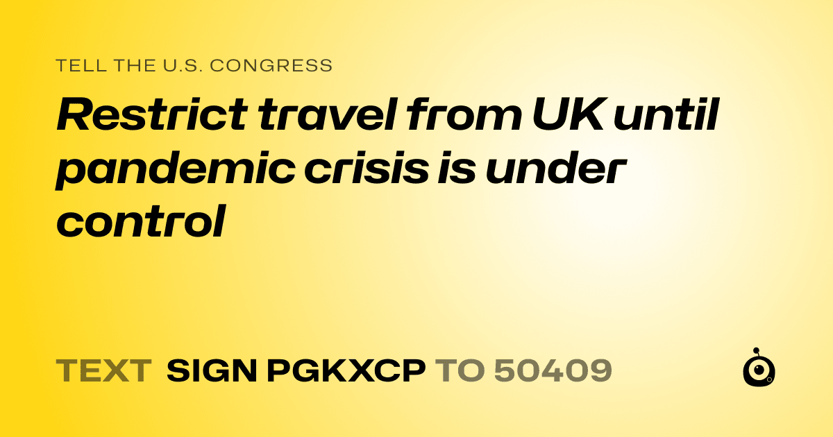 A shareable card that reads "tell the U.S. Congress: Restrict travel from UK until pandemic crisis is under control" followed by "text sign PGKXCP to 50409"