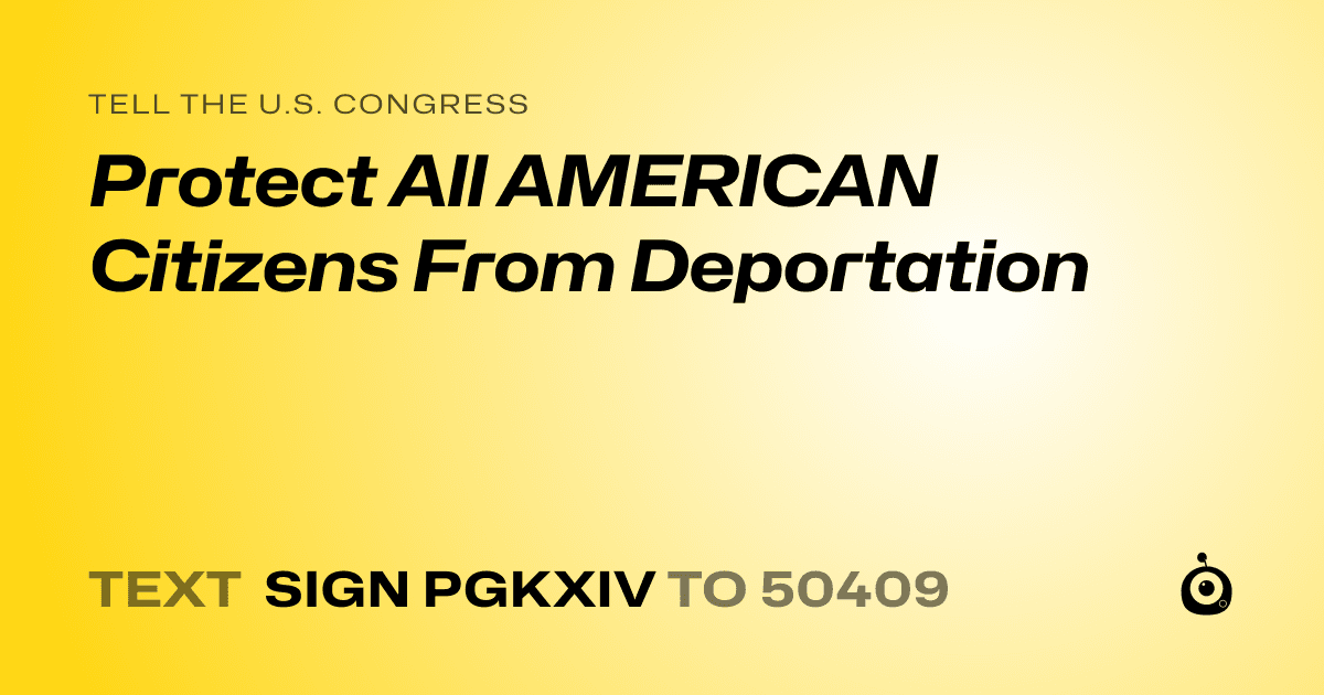 A shareable card that reads "tell the U.S. Congress: Protect All AMERICAN Citizens From Deportation" followed by "text sign PGKXIV to 50409"