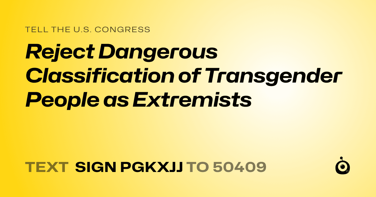 A shareable card that reads "tell the U.S. Congress: Reject Dangerous Classification of Transgender People as Extremists" followed by "text sign PGKXJJ to 50409"