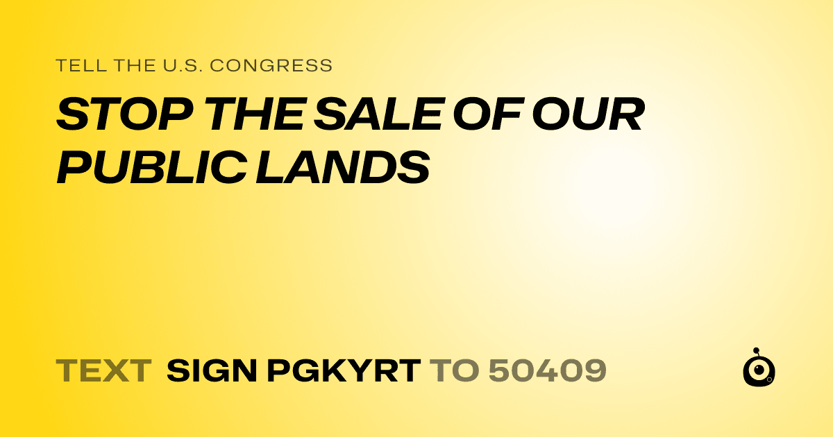A shareable card that reads "tell the U.S. Congress: STOP THE SALE OF OUR PUBLIC LANDS" followed by "text sign PGKYRT to 50409"