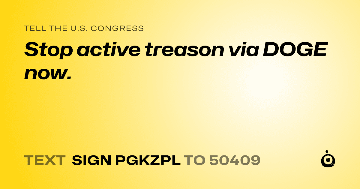 A shareable card that reads "tell the U.S. Congress: Stop active treason via DOGE now." followed by "text sign PGKZPL to 50409"