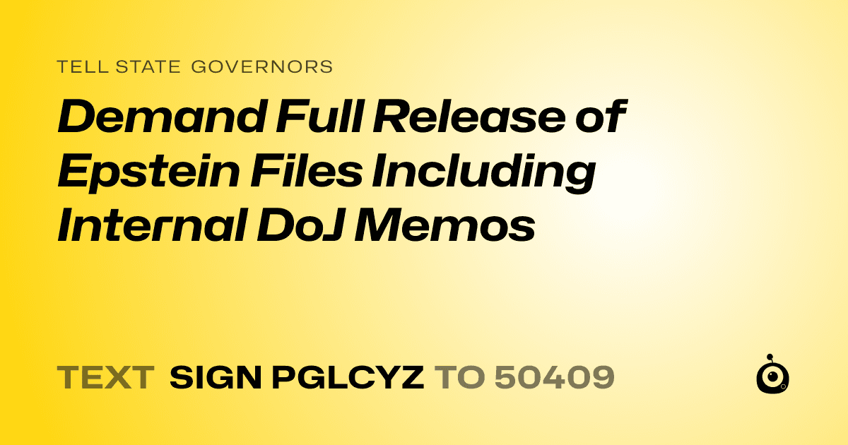 A shareable card that reads "tell State Governors: Demand Full Release of Epstein Files Including Internal DoJ Memos" followed by "text sign PGLCYZ to 50409"