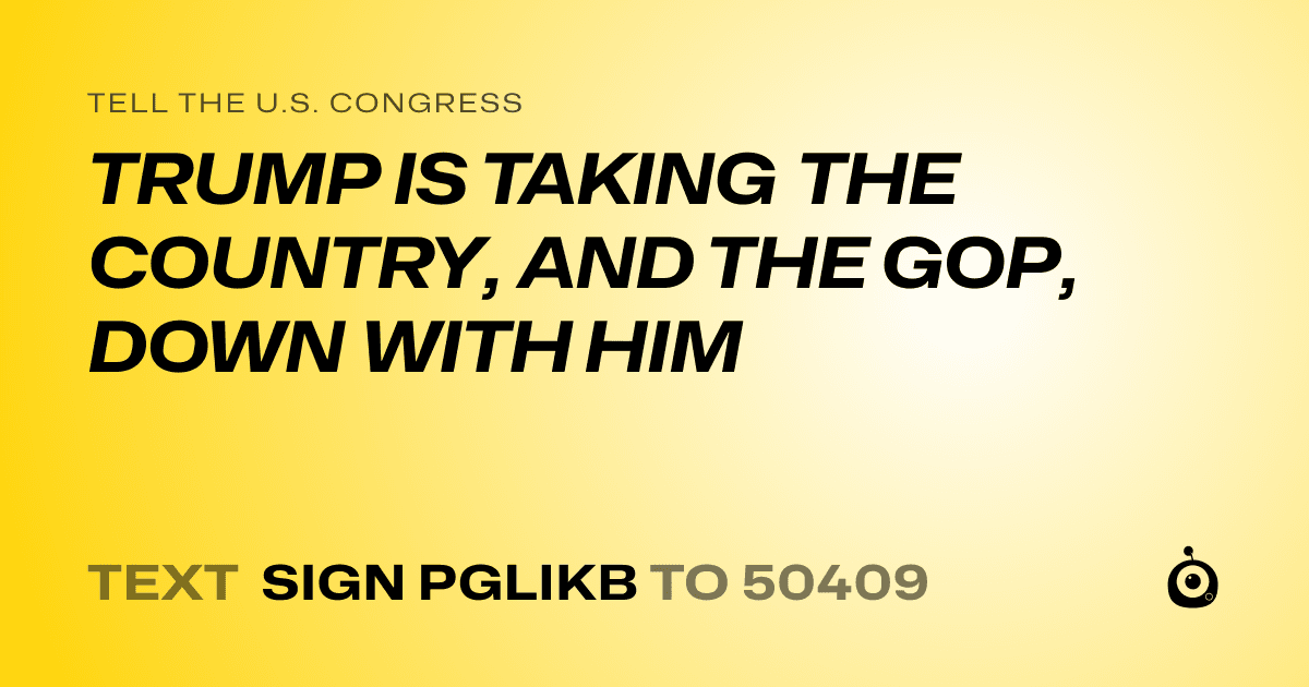 A shareable card that reads "tell the U.S. Congress: TRUMP IS TAKING THE COUNTRY, AND THE GOP, DOWN WITH HIM" followed by "text sign PGLIKB to 50409"
